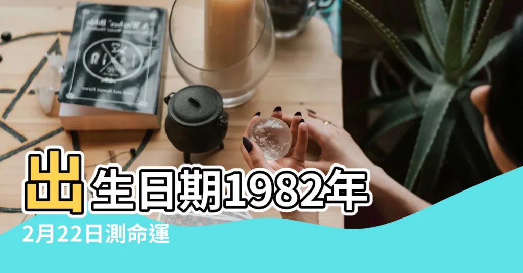 出生日期1982年2月22日測命運 |農曆一九八二年正月廿 |1982年2月22日出生的人命好嗎 |【1982年2月22出生是什麼命】