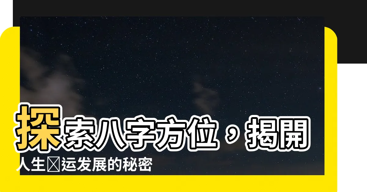【八字 方位】探索八字方位，揭開人生財運發展的秘密！