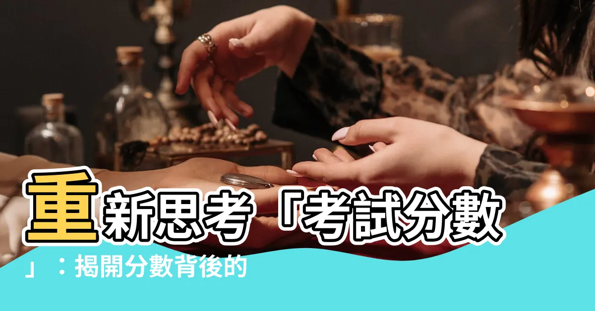 【考試分數】重新思考「考試分數」：揭開分數背後的真正意義！