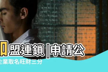 【易經風水門面牌取名】加盟連鎖 |申請公司企業取名旺財三分鐘閲讀 |國子監裏的風水師 |