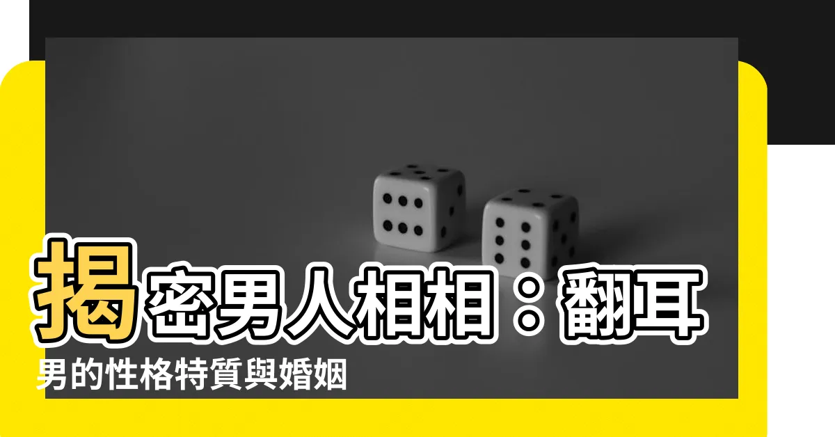 【翻耳男】揭密男人相相：翻耳男的性格特質與婚姻適合度大揭曉！