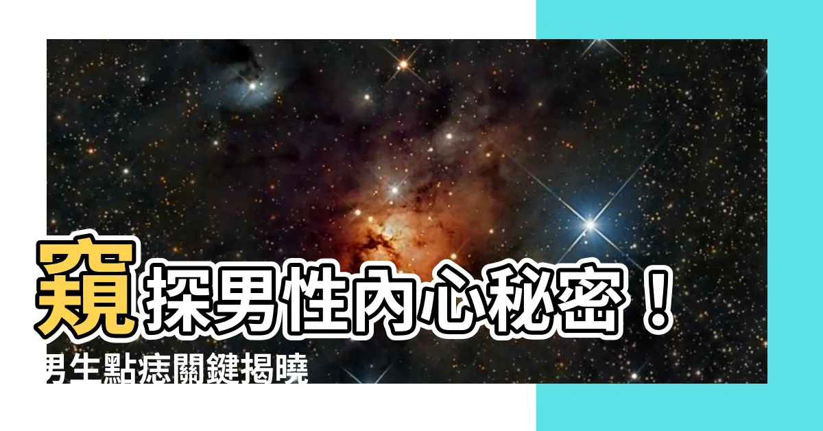 【男生點痣】窺探男性內心秘密！男生點痣關鍵揭曉