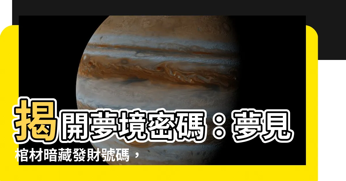 【夢見棺材是幾號】揭開夢境密碼：夢見棺材暗藏發財號碼，不可錯過！