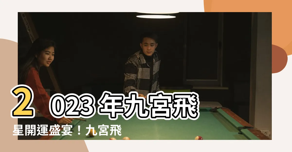 【2023 年九宮飛星圖】2023 年九宮飛星開運盛宴！九宮飛星圖 助妳運勢飛揚