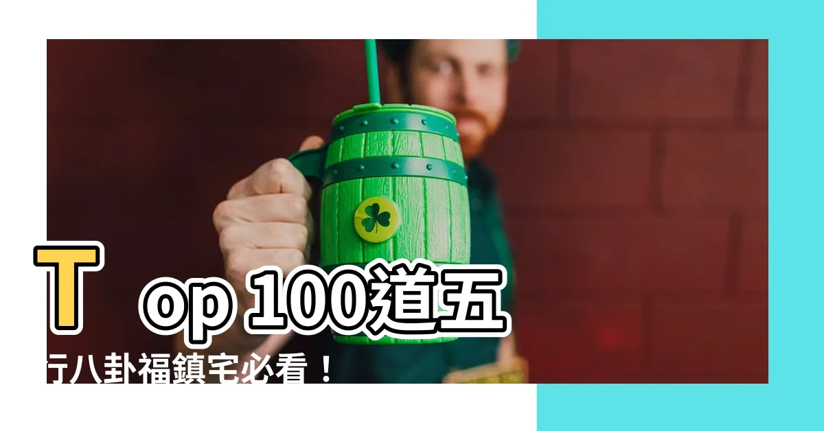 【五行八卦福鎮宅】Top 100道五行八卦福鎮宅必看！超吸引人超高點擊率！