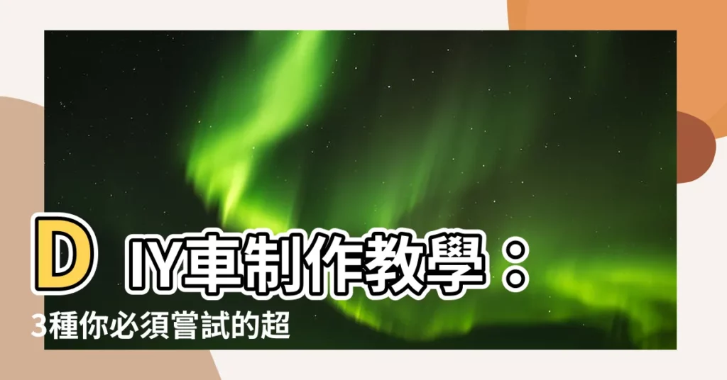 【車 製作】DIY車製作教學：3種你必須嘗試的超簡單方式