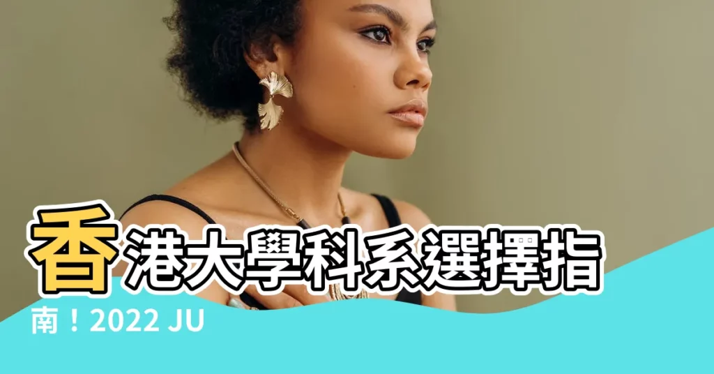 【香港大學科系選擇】香港大學科系選擇指南！2022 JUPAS 收分一覽