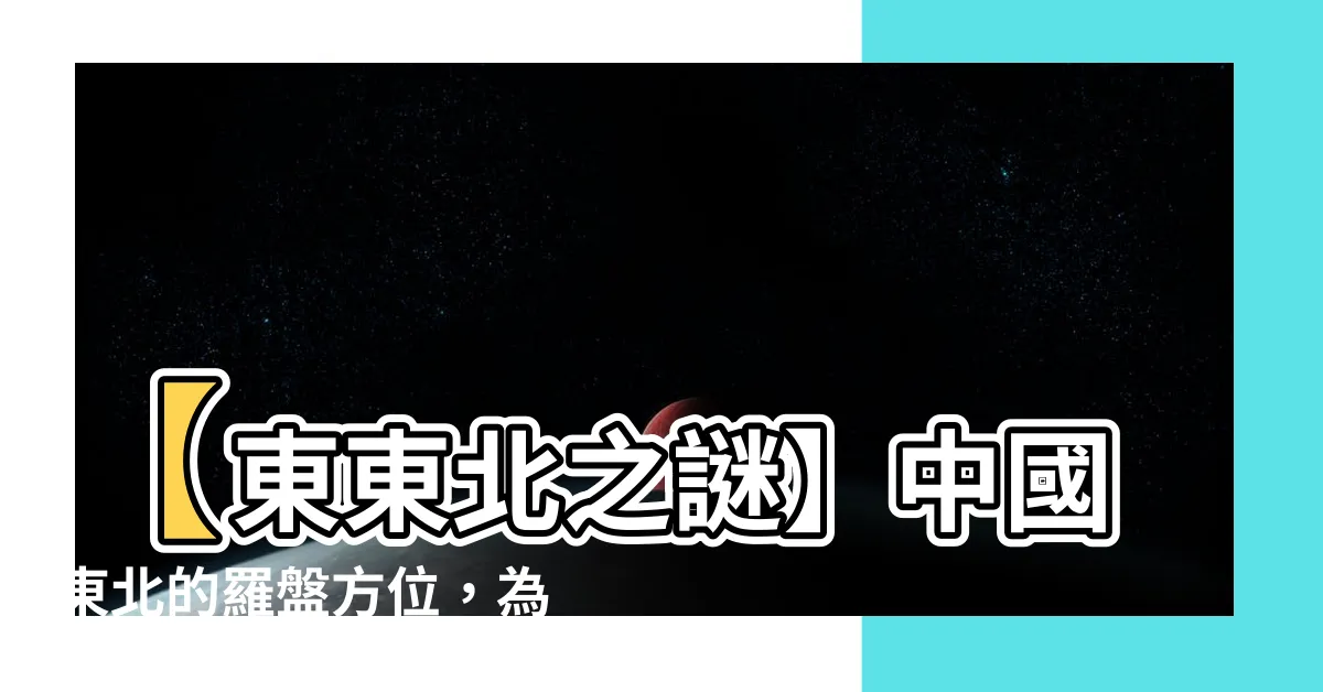 【東東北】【東東北之謎】中國東北的羅盤方位，為何只有東南西北缺了東？