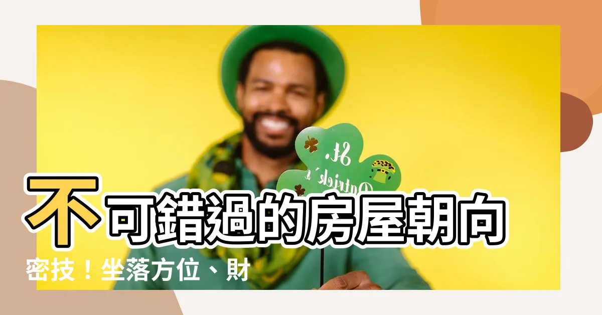 【房屋 朝向】不可錯過的房屋朝向密技！坐落方位、財位佈局，讓你事業財富兼得