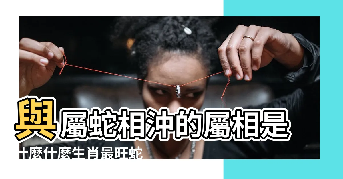 【什麼生肖旺蛇】與屬蛇相沖的屬相是什麼什麼生肖最旺蛇 |屬蛇的最怕的三個生肖什麼生肖最旺蛇 |原創什麼生肖最旺蛇 |