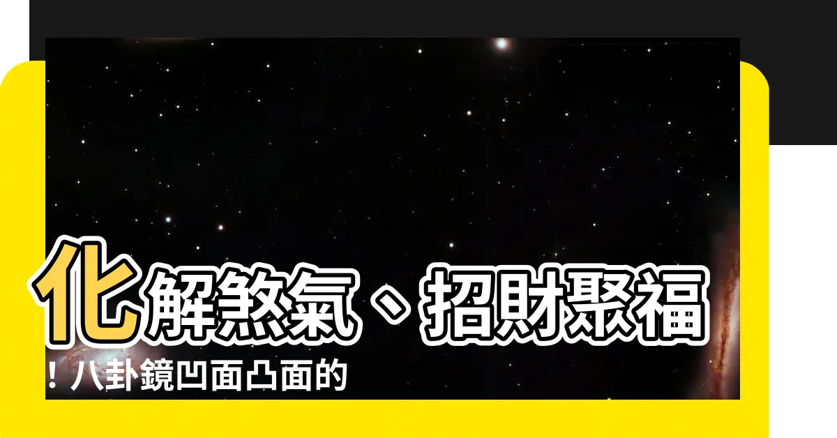 【八卦凹鏡】化解煞氣、招財聚福！八卦鏡凹面凸面的作用與正確掛法大公開