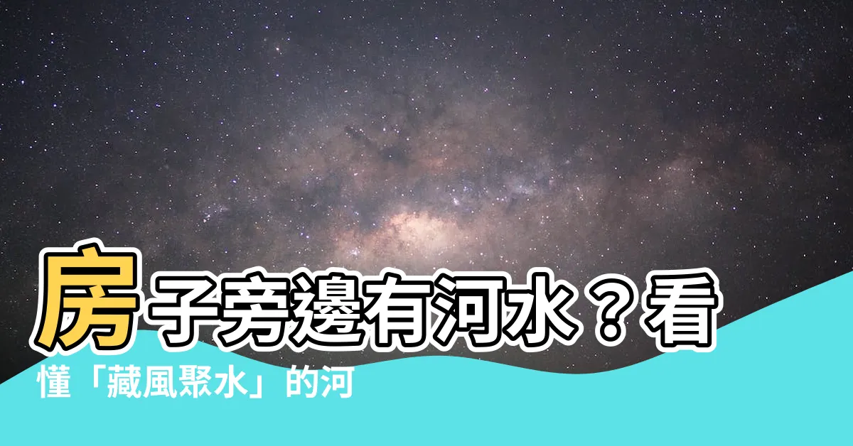 【房子旁邊有河】房子旁邊有河水？看懂「藏風聚水」的河流風水奧秘！