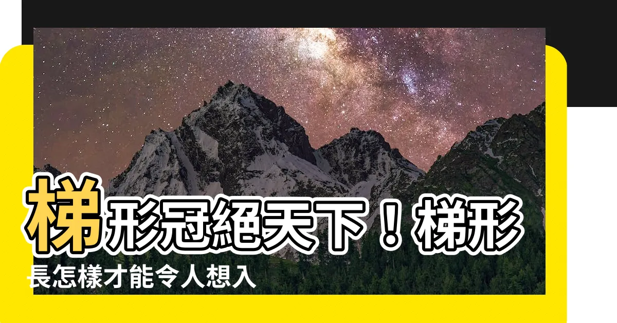 【梯形長怎樣】梯形冠絕天下！梯形長怎樣才能令人想入非非？點擊即揭秘！