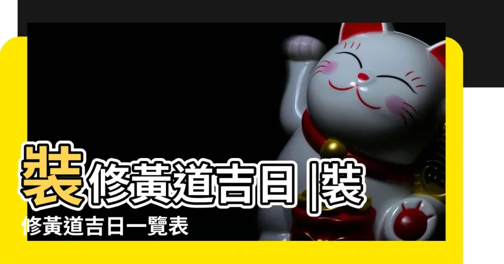 裝修黃道吉日 |裝修黃道吉日一覽表 |本月哪天適合裝修 |【農曆1月裝修吉日查詢】
