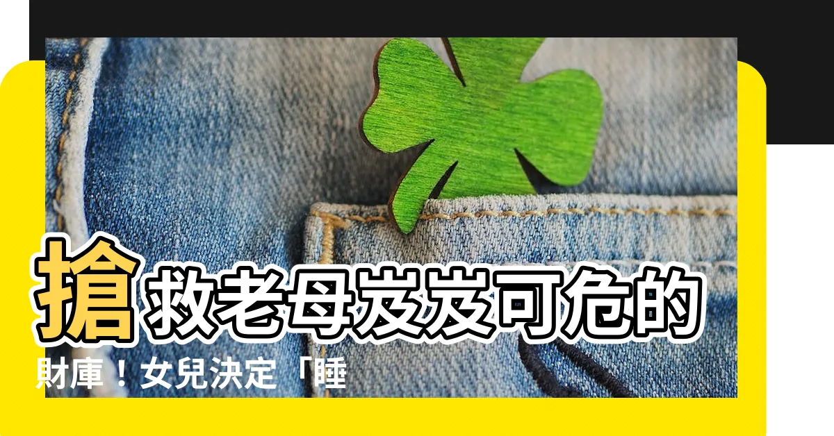 【女兒睡主卧室】搶救老母岌岌可危的財庫！女兒決定「睡主卧室」招財納福