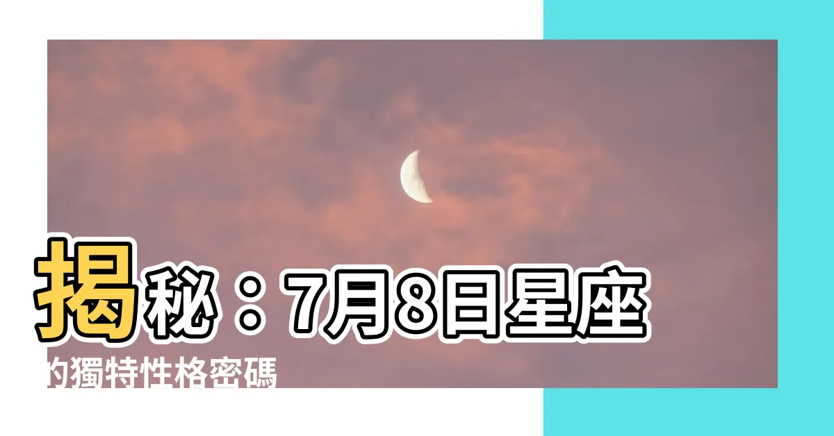 【7月8日星座】揭秘：7月8日星座的獨特性格密碼