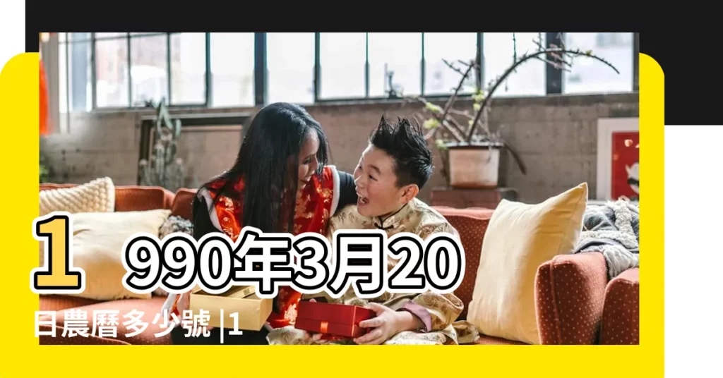 1990年3月20日農曆多少號 |1990年3月20日出生時間看命運 |國曆1990年3月20日是農曆幾月幾日 |【1990年農曆3月20】