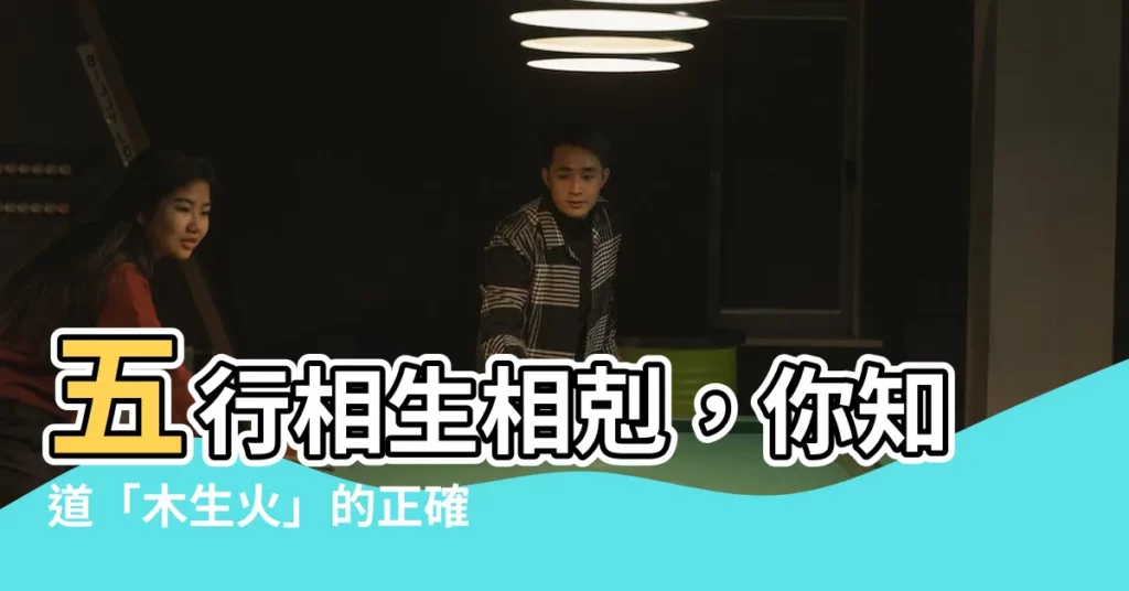 【木生火】五行相生相剋，你知道「木生火」的正確使用方法嗎？