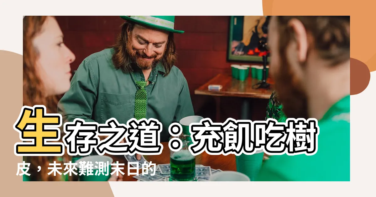 【吃樹皮】生存之道：充飢吃樹皮，未來難測末日的必知指南