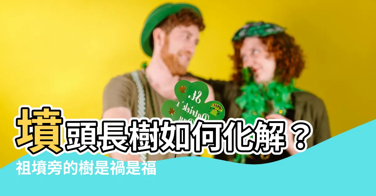 【墳頭長樹】墳頭長樹如何化解？祖墳旁的樹是禍是福？必看解析！