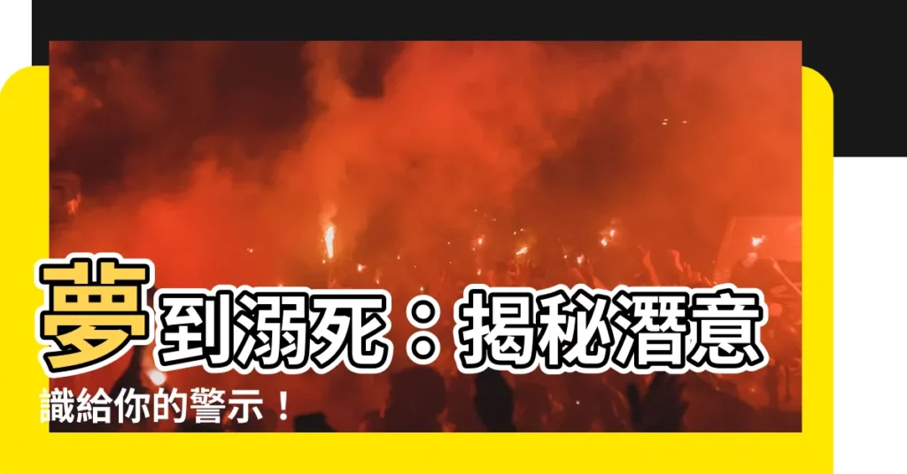 【夢到溺死】夢到溺死：揭秘潛意識給你的警示！