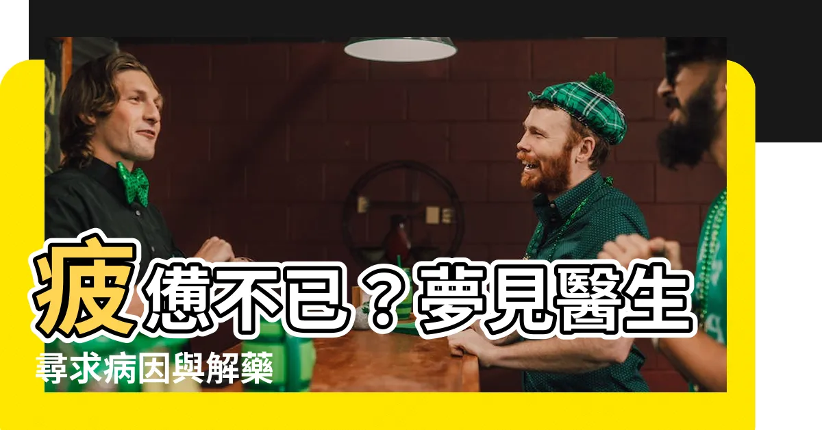 【夢見醫生看病】疲憊不已？夢見醫生尋求病因與解藥