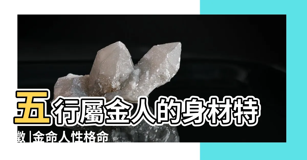 【金命人性格】五行屬金人的身材特徵 |金命人性格命運特徵 |五行屬金的人性格大全 |