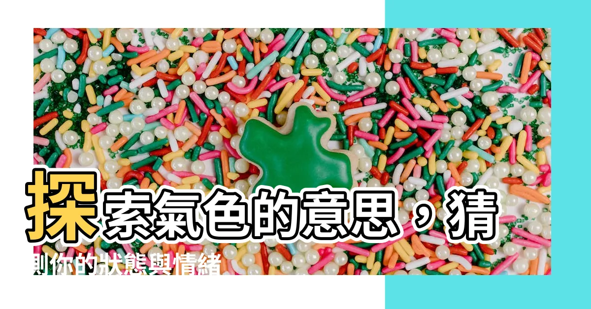 【氣色意思】探索氣色的意思，猜測你的狀態與情緒