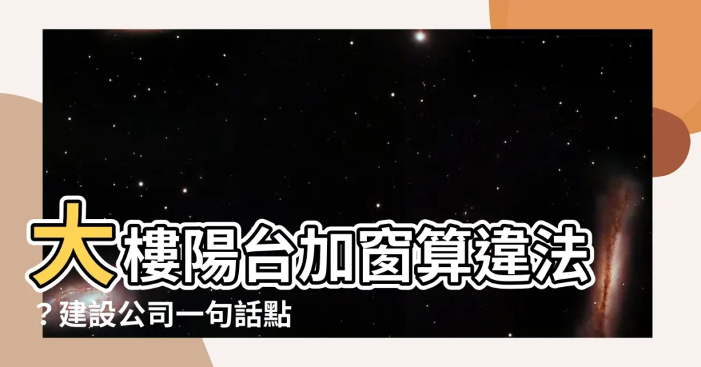 【大樓陽台】大樓陽台加窗算違法？建設公司一句話點醒你！