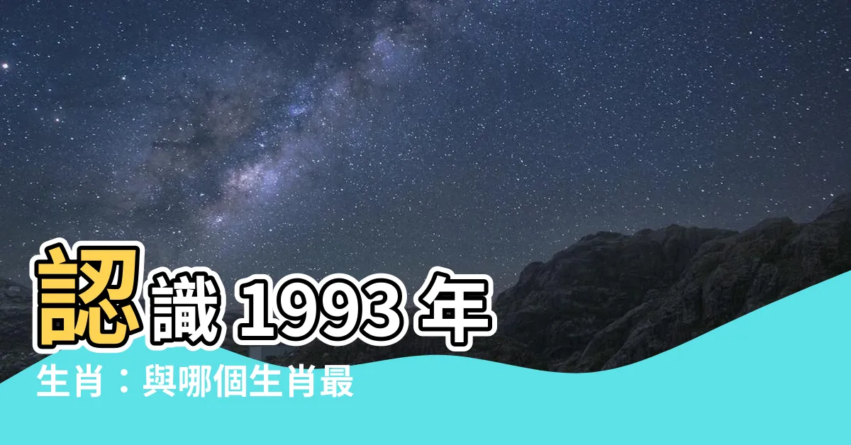 【1993年屬什麼生肖】認識 1993 年生肖：與哪個生肖最速配？
