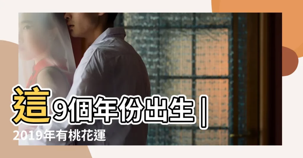 這9個年份出生 |2019年有桃花運的屬相 |18年桃花運最好的生肖 |【18年出生的2019年到桃花運嗎】