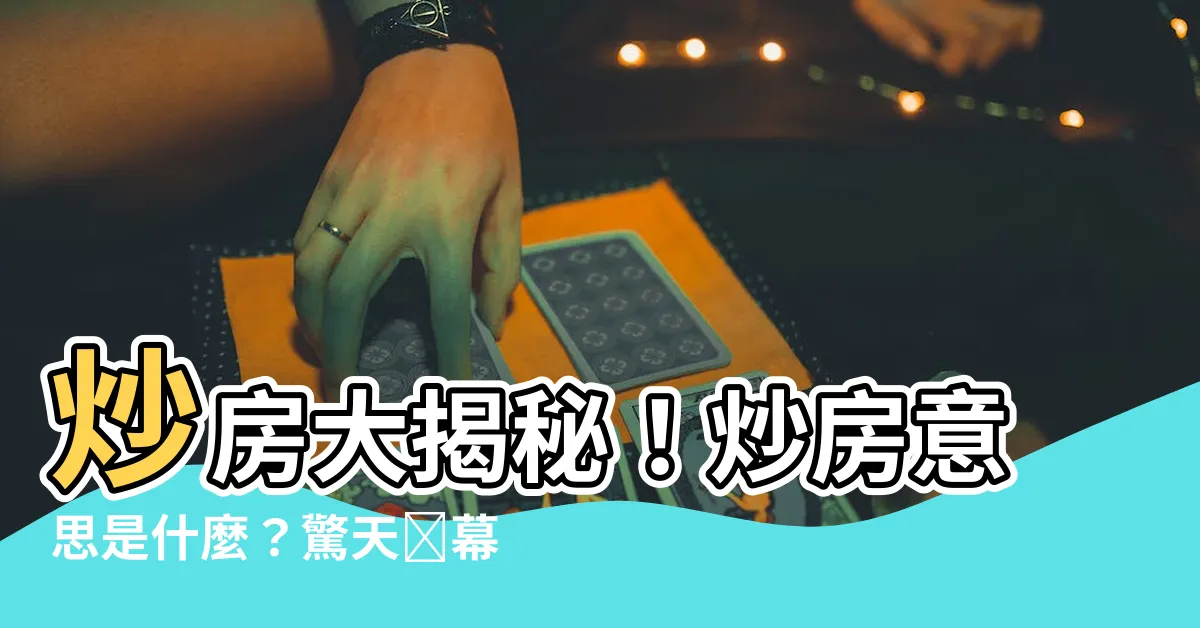 【炒房意思】炒房大揭秘！炒房意思是什麼？驚天內幕讓你不敢相信
