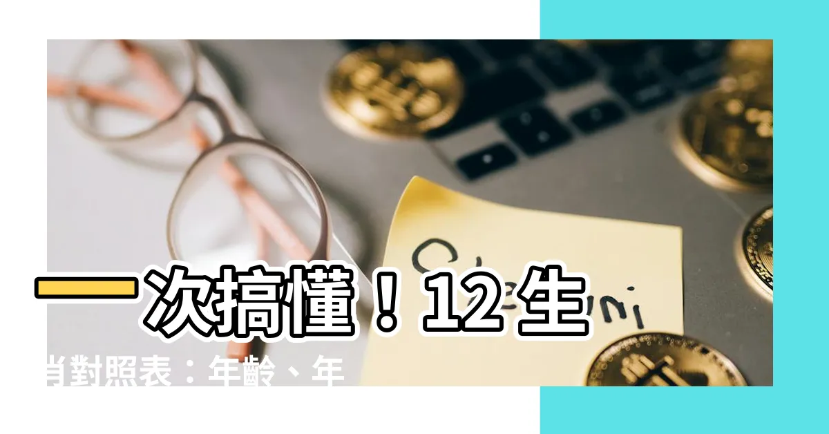 【12生肖對照表】一次搞懂！12 生肖對照表：年齡、年份通通告訴你