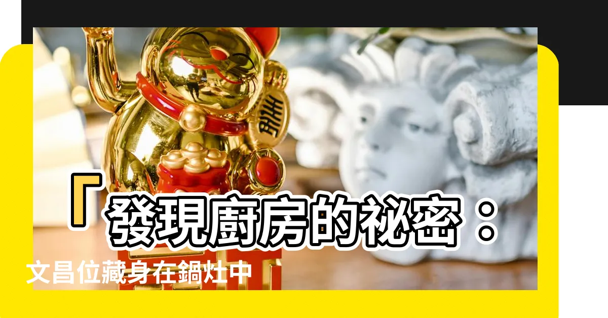 【文昌位在廚房】「發現廚房的秘密：文昌位藏身在鍋灶中！」