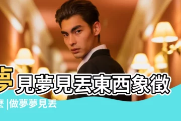 【夢裏夢見丟東西了】夢見夢見丟東西象徵什麼 |做夢夢見丟東西了好不好 |做夢夢見遺失丟東西好不好 |