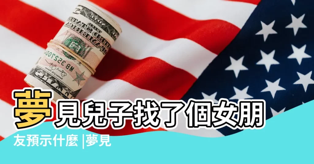 夢見兒子找了個女朋友預示什麼 |夢見兒子的女友 |周公解夢 |【夢見我兒子的女朋友來找我】