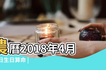 【2018年陰曆四月十七出生是什麼命】農曆2018年4月17日生日算命 |出生於2018年4月17日生辰八字算命 |2018年4月17日出生的人命好嗎 |