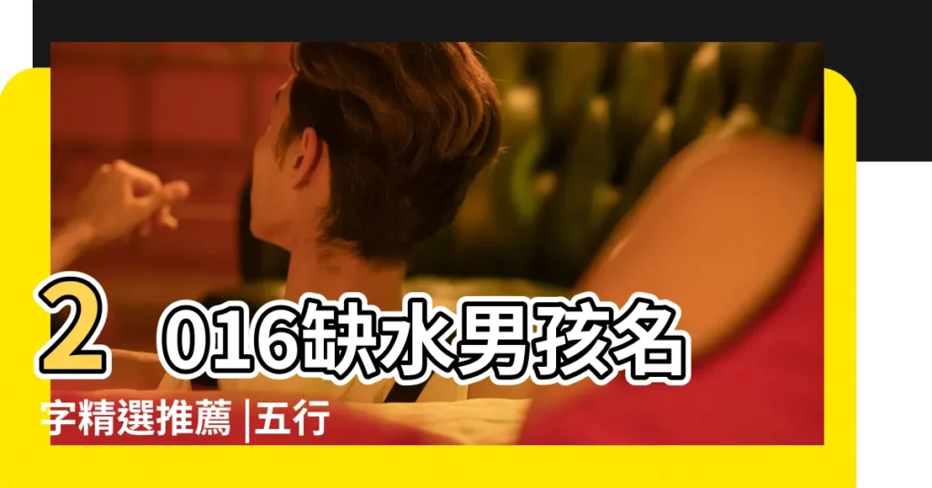 2016缺水男孩名字精選推薦 |五行缺水許姓男孩名字2016 |2016年缺水男孩名字大全 |【2016缺水男孩名字大全】