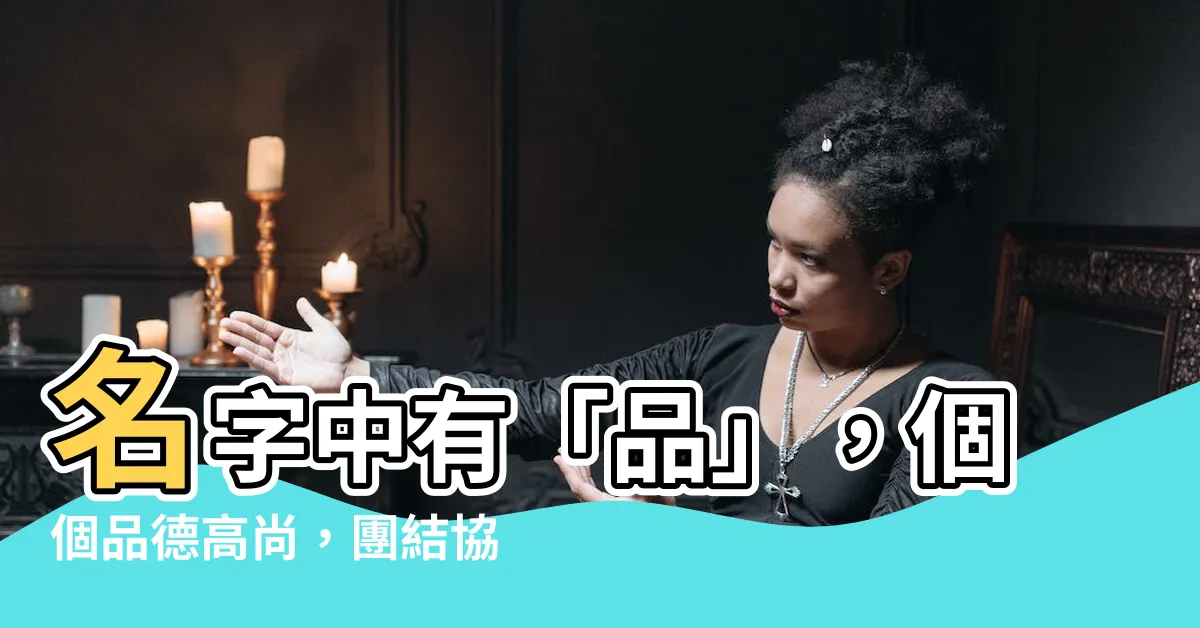 【名字有品】名字中有「品」，個個品德高尚，團結協作，品質出眾