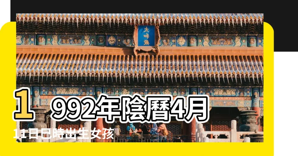 1992年陰曆4月11日巳時出生女孩的命運 |1992年4月11日出生的人命好嗎 |1992年4月11日出生的人五行缺什麼 |【1992年四月11出生的女孩】
