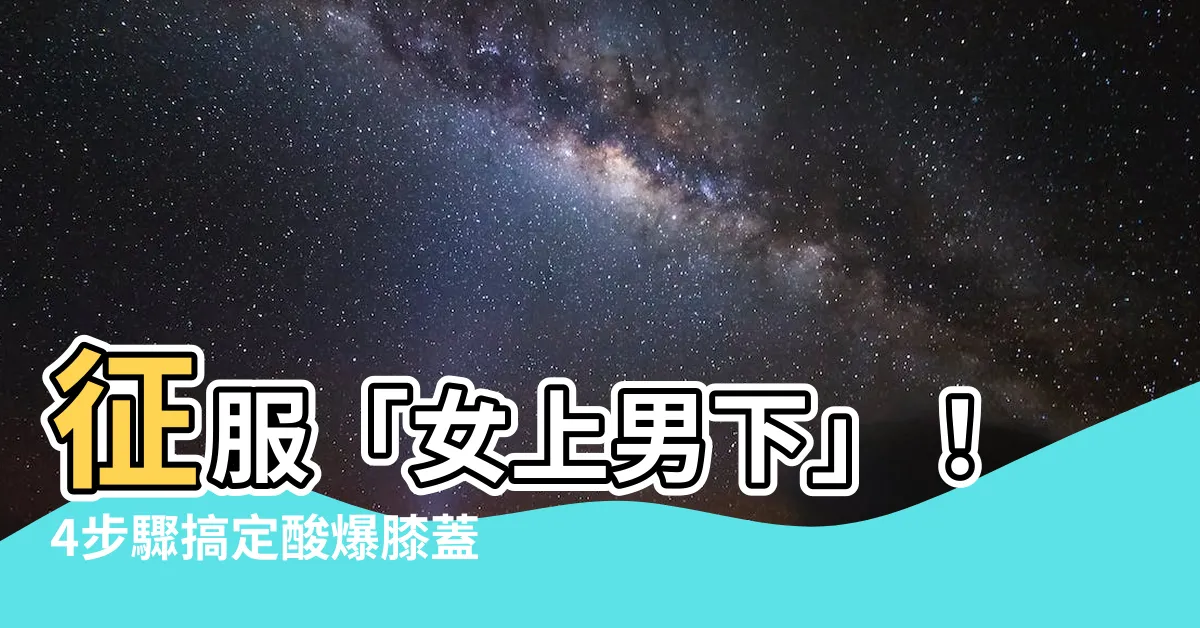 【女上男下怎麼動】征服「女上男下」！4步驟搞定酸爆膝蓋，讓她搖上天堂