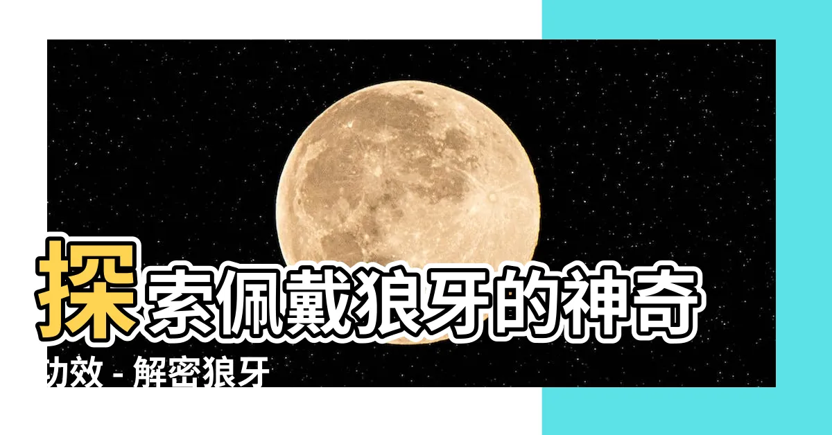 【狼牙功效】探索佩戴狼牙的神奇功效 - 解密狼牙戴脖子上的禁忌與講究