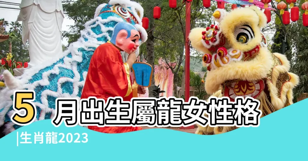 5月出生屬龍女性格 |生肖龍2023年5月運勢及運程詳解生肖龍2023年5月 |屬龍5月運勢2023年屬龍人五月會怎麼樣 |【屬龍女的5月月運勢】