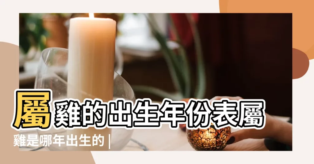 屬雞的出生年份表屬雞是哪年出生的 |雞月是幾月 |農曆3月出生屬雞人命好嗎 |【屬雞的三月份是幾號】