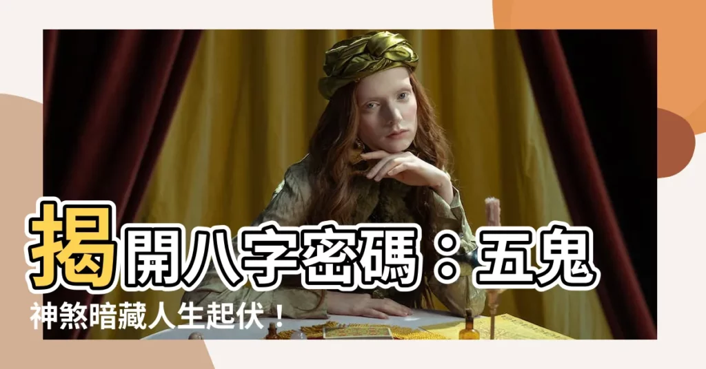 【五鬼神煞】揭開八字密碼：五鬼神煞暗藏人生起伏！