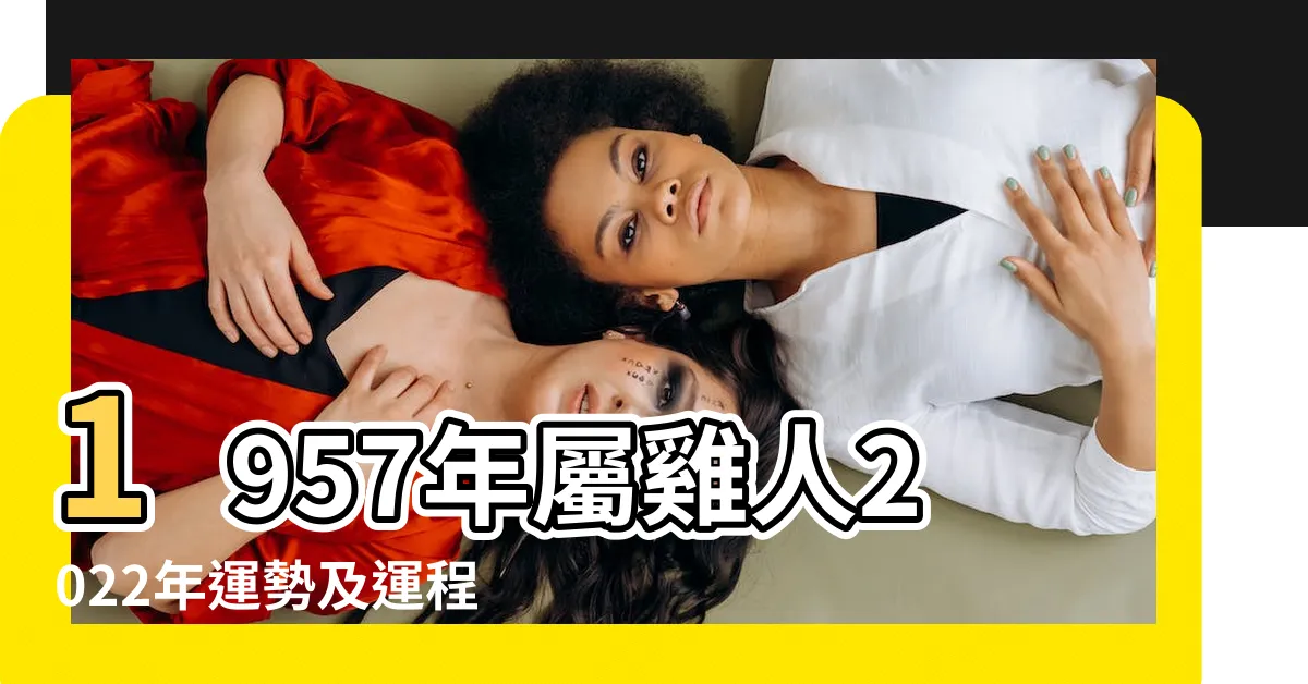 【1957屬雞2022運勢】1957年屬雞人2022年運勢及運程57年65歲生肖 |屬雞人2022年每月運勢完整版 |1957年生肖雞在2022年總運勢分析 |