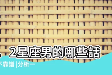 【十二星座那個男生最不靠譜】12星座男的哪些話最不靠譜 |分析一下為何不靠譜 |12星座在哪方面最不靠譜 |