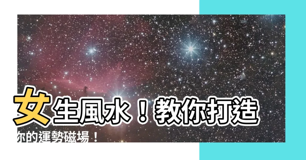 【女性 風水】女生風水！教你打造你的運勢磁場！