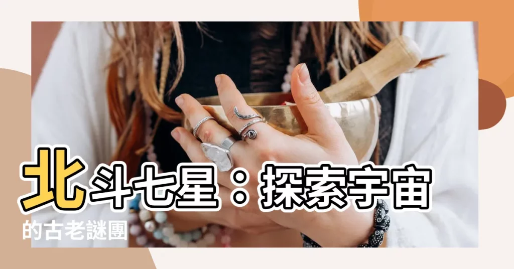 【北斗七星 北斗】北斗七星：探索宇宙的古老謎團