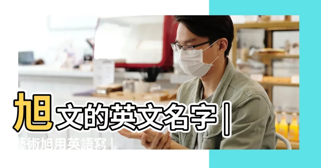 旭文的英文名字 |藝術旭用英語寫 |【用旭文起名的英文名字】